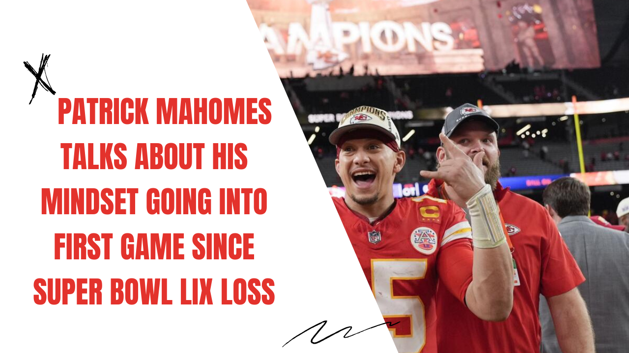 Patrick Mahomes Talks About His Mindset Going into First Game Since Super Bowl LIX Loss